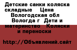 Детские санки-коляска складные  › Цена ­ 500 - Вологодская обл., Вологда г. Дети и материнство » Коляски и переноски   